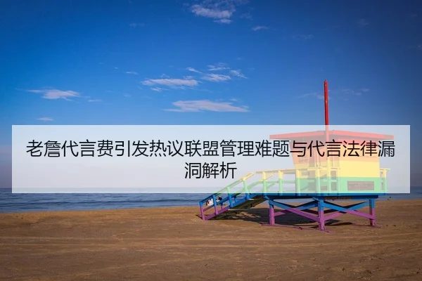 老詹代言费引发热议联盟管理难题与代言法律漏洞解析